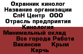 Охранник-кинолог › Название организации ­ СпН Центр, ООО › Отрасль предприятия ­ Кинология › Минимальный оклад ­ 18 000 - Все города Работа » Вакансии   . Крым,Керчь